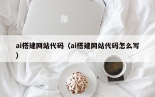 武安ai搭建网站代码（ai搭建网站代码怎么写）