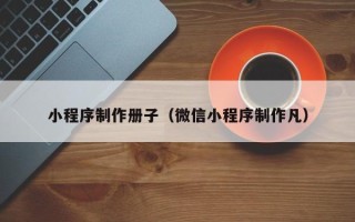 武安小程序制作册子（微信小程序制作凡）