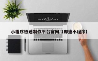 武安小程序极速制作平台官网（即速小程序）
