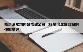 武安哈尔滨本地网站搭建公司（哈尔滨企业网站制作哪家好）