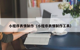 武安小程序表情制作（小程序表情制作工具）
