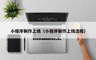 武安小程序制作上线（小程序制作上线流程）
