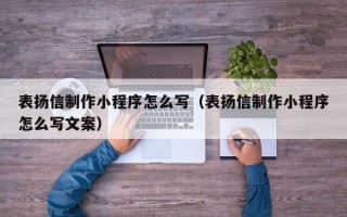武安表扬信制作小程序怎么写（表扬信制作小程序怎么写文案）