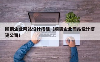 武安顺德企业网站设计搭建（顺德企业网站设计搭建公司）