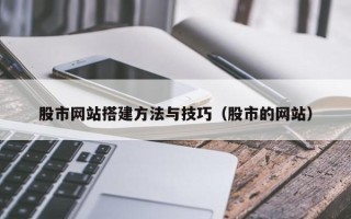 武安股市网站搭建方法与技巧（股市的网站）