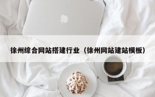 武安徐州综合网站搭建行业（徐州网站建站模板）