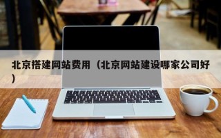 武安北京搭建网站费用（北京网站建设哪家公司好）