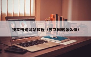 武安独立搭建网站教程（独立网站怎么做）