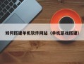 武安如何搭建单机软件网站（单机游戏搭建）