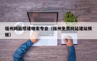 武安福州网站搭建哪家专业（福州免费网站建站模板）